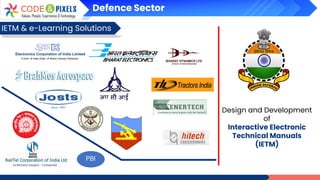 Defence Sector
IETM & e-Learning Solutions
Design and Development
of
Interactive Electronic
Technical Manuals
(IETM)
PBI
 