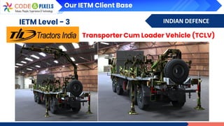 INDIAN DEFENCE
IETM Level - 3
Transporter Cum Loader Vehicle (TCLV)
Our IETM Client Base
 