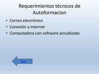 Requerimientos técnicos de
Autoformacion
• Correo electrónico
• Conexión a internet
• Computadora con software actualizado

Inicio

 