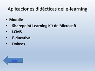 Aplicaciones didácticas del e-learning
• Moodle
• Sharepoint Learning Kit de Microsoft
• LCMS
• E-ducativa
• Dokeos

Inicio

 