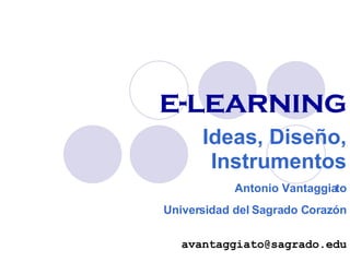 e-learning Ideas, Diseño, Instrumentos Antonio Vantaggiato Universidad del Sagrado Corazón [email_address] 