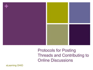 +




                 Protocols for Posting
                 Threads and Contributing to
                 Online Discussions
eLearning OHIO
 