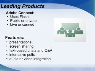 Adobe Connect: Uses Flash Public or private Live or canned Leading Products Features: presentations screen sharing text-based chats and Q&A interactive polls audio or video integration 
