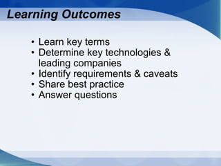 Learning Outcomes Learn key terms Determine key technologies & leading companies Identify requirements & caveats Share best practice Answer questions 