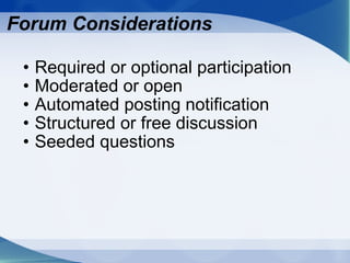 Forum Considerations Required or optional participation Moderated or open Automated posting notification Structured or free discussion Seeded questions 