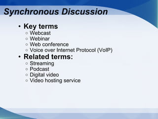 Key terms Webcast Webinar Web conference Voice over Internet Protocol (VoIP)  Related terms: Streaming  Podcast Digital video Video hosting service Synchronous Discussion 