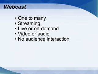 Webcast One to many Streaming  Live or on-demand Video or audio No audience interaction 