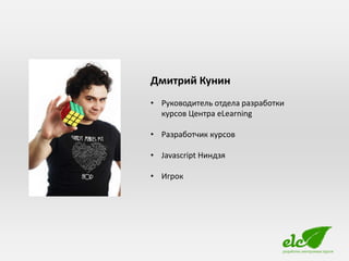 Дмитрий Кунин
• Руководитель отдела разработки
  курсов Центра eLearning

• Разработчик курсов

• Javascript Ниндзя

• Игрок
 