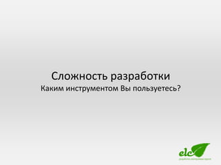 Сложность разработки
Каким инструментом Вы пользуетесь?
 