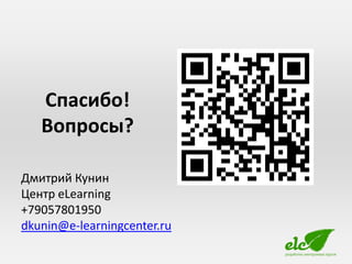 Спасибо!
   Вопросы?

Дмитрий Кунин
Центр eLearning
+79057801950
dkunin@e-learningcenter.ru
 