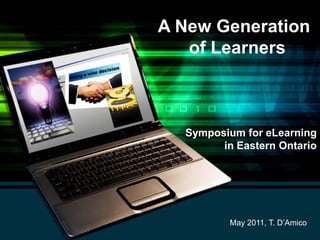 A New Generation
   of Learners



  Symposium for eLearning
        in Eastern Ontario




          May 2011, T. D’Amico
 