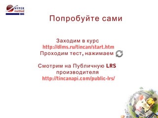 Заходим в курс
http://dlms.ru/tincan/start.htm
,Проходим тест нажимаем
Смотрим на Публичную LRS
производителя
http://tinca...