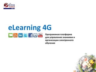 eLearning 4G
Программная платформа
для управления знаниями и
организации электронного
обучения
 