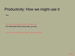 Productivity: How we might use it
Xxx




Share your thoughts on the LDTspace wiki
For information about using wikis, go here.


Look at the full training on Allan Interaction’s site




                                                        Menu
 