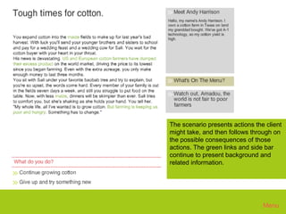 Oxfam 3




      The scenario presents actions the client
      might take, and then follows through on
      the possible consequences of those
      actions. The green links and side bar
      continue to present background and
      related information.




                                       Menu
 