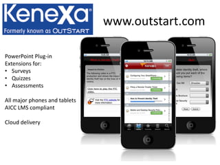 www.outstart.com
PowerPoint Plug-in
Extensions for:
• Surveys
• Quizzes
• Assessments
All major phones and tablets
AICC LMS compliant
Cloud delivery
 