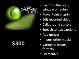 • Record full-screen,
window or region
• PowerPoint plug-in
• Edit recorded video
• Callouts and cursors
• Speech to text captions
• Add quizzes
• Import other media
• Variety of export
formats
• Searchable
 