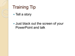 Training Tip
 Tell a story
 Just black out the screen of your
PowerPoint and talk
 