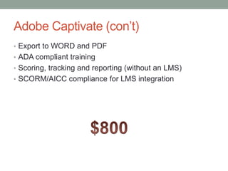 Adobe Captivate (con’t)
• Export to WORD and PDF
• ADA compliant training
• Scoring, tracking and reporting (without an LMS)
• SCORM/AICC compliance for LMS integration
 