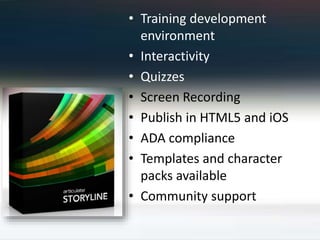 • Training development
environment
• Interactivity
• Quizzes
• Screen Recording
• Publish in HTML5 and iOS
• ADA compliance
• Templates and character
packs available
• Community support
 
