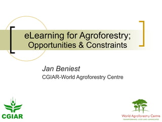 eLearning for Agroforestry; Opportunities & Constraints Jan Beniest CGIAR-World Agroforestry Centre 