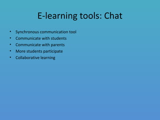 E-learning tools: Chat
• Synchronous communication tool
• Communicate with students
• Communicate with parents
• More students participate
• Collaborative learning
 