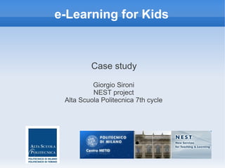 e-Learning for Kids



         Case study

          Giorgio Sironi
          NEST project
 Alta Scuola Politecnica 7th cycle
 