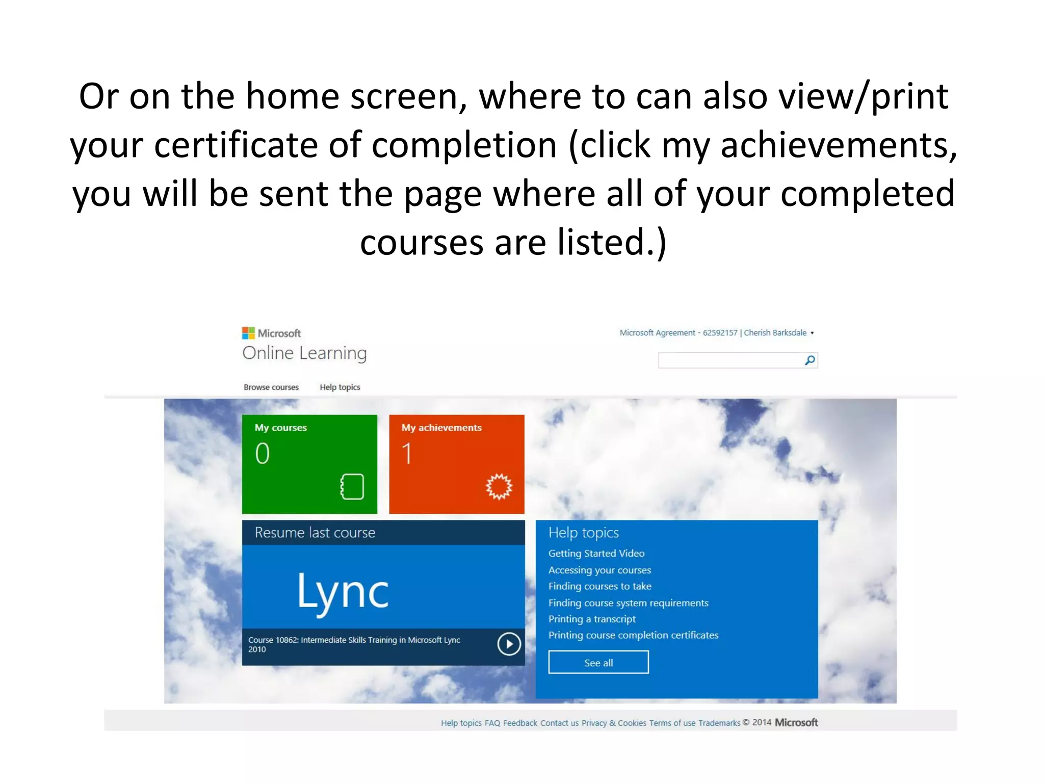 Or on the home screen, where to can also view/print your certificate of completion (click my achievements, you will be sent the page where all of your completed courses are listed.)  