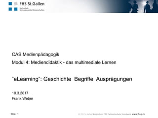 Slide
CAS Medienpädagogik
Modul 4: Mediendidaktik - das multimediale Lernen
“eLearning”: Geschichte Begriffe Ausprägungen
10.3.2017
Frank Weber
1
 