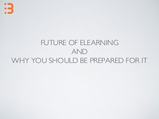 FUTURE OF ELEARNING
AND
WHY YOU SHOULD BE PREPARED FOR IT
 