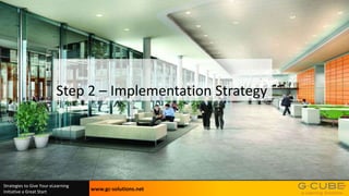 Step 2 – Implementation Strategy

Strategies to Give Your eLearning
Initiative a Great Start

www.gc-solutions.net

 
