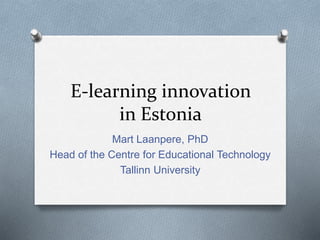 E-learning innovation 
in Estonia 
Mart Laanpere, PhD 
Head of the Centre for Educational Technology 
Tallinn University 
 