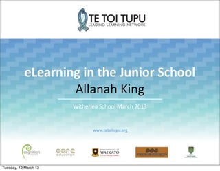 eLearning	
  in	
  the	
  Junior	
  School
                    Allanah	
  King
                       Witherlea	
  School	
  March	
  2013


                                www.tetoitupu.org




Tuesday, 12 March 13
 