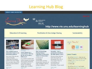 Learning Hub BlogInformal settingLunch timeOnce a month Sharing with colleagues – social media tools http://www.vie.unu.edu/learninghub