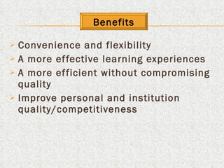 Conv e nience and flexibility A more effective learning experiences A more efficient without compromising quality Improve personal and institution quality/competitiveness Benefits 