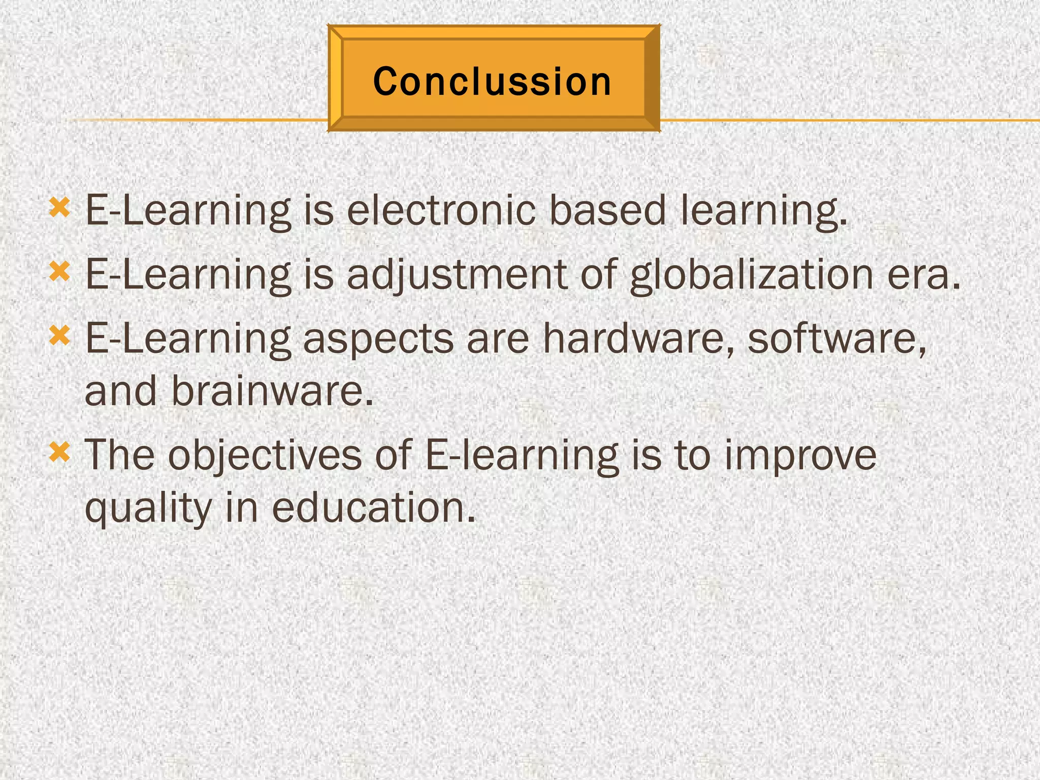 E-Learning is electronic based learning. E-Learning is adjustment of globalization era. E-Learning aspects are hardware, software, and brainware. The objectives of E-learning is to improve quality in education. Conclussion 
