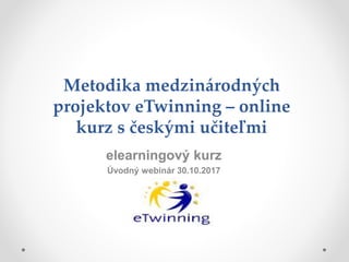 Metodika medzinárodných
projektov eTwinning – online
kurz s českými učiteľmi
elearningový kurz
Úvodný webinár 30.10.2017
 