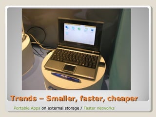 Trends – Smaller, faster, cheaper Portable Apps  on external storage /  Faster networks 