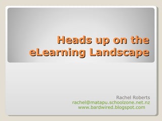 Heads up on the eLearning Landscape Rachel Roberts [email_address] www.bardwired.blogspot.com   