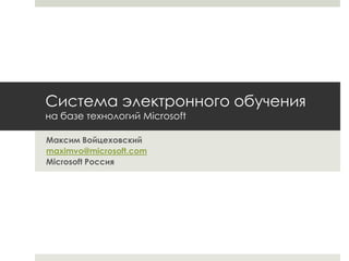 Система электронного обученияна базе технологий Microsoft Максим Войцеховский maximvo@microsoft.com Microsoft Россия 