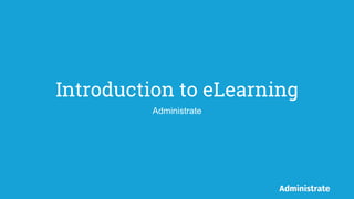 Introduction to eLearning
Administrate
 