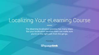 Localizing Your eLearning Course
The elearning localization process has many steps.
But your localization services team can make sure
you’re on the right path from the get-go.
Presented by