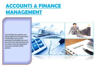 ACCOUNTS & FINANCE
MANAGEMENT
•Fee schedule of a month or year
will be updated by the department
•Profitability report will be
maintained by monthly and can be
viewed by only authorized persons.
•Fee alerts set by the department
•Events fee schedule will be
updated.
 