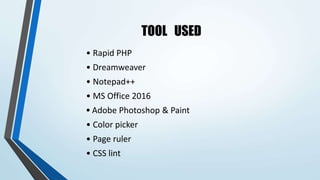 TOOL USED
• Rapid PHP
• Dreamweaver
• Notepad++
• MS Office 2016
• Adobe Photoshop & Paint
• Color picker
• Page ruler
• CSS lint
 