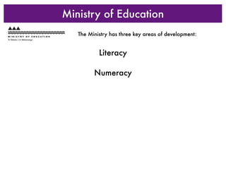 Ministry of Education
   The Ministry has three key areas of development:


           Literacy

         Numeracy
 