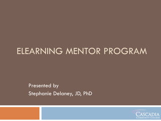 ELEARNING MENTOR PROGRAM Presented by  Stephanie Delaney, JD, PhD 