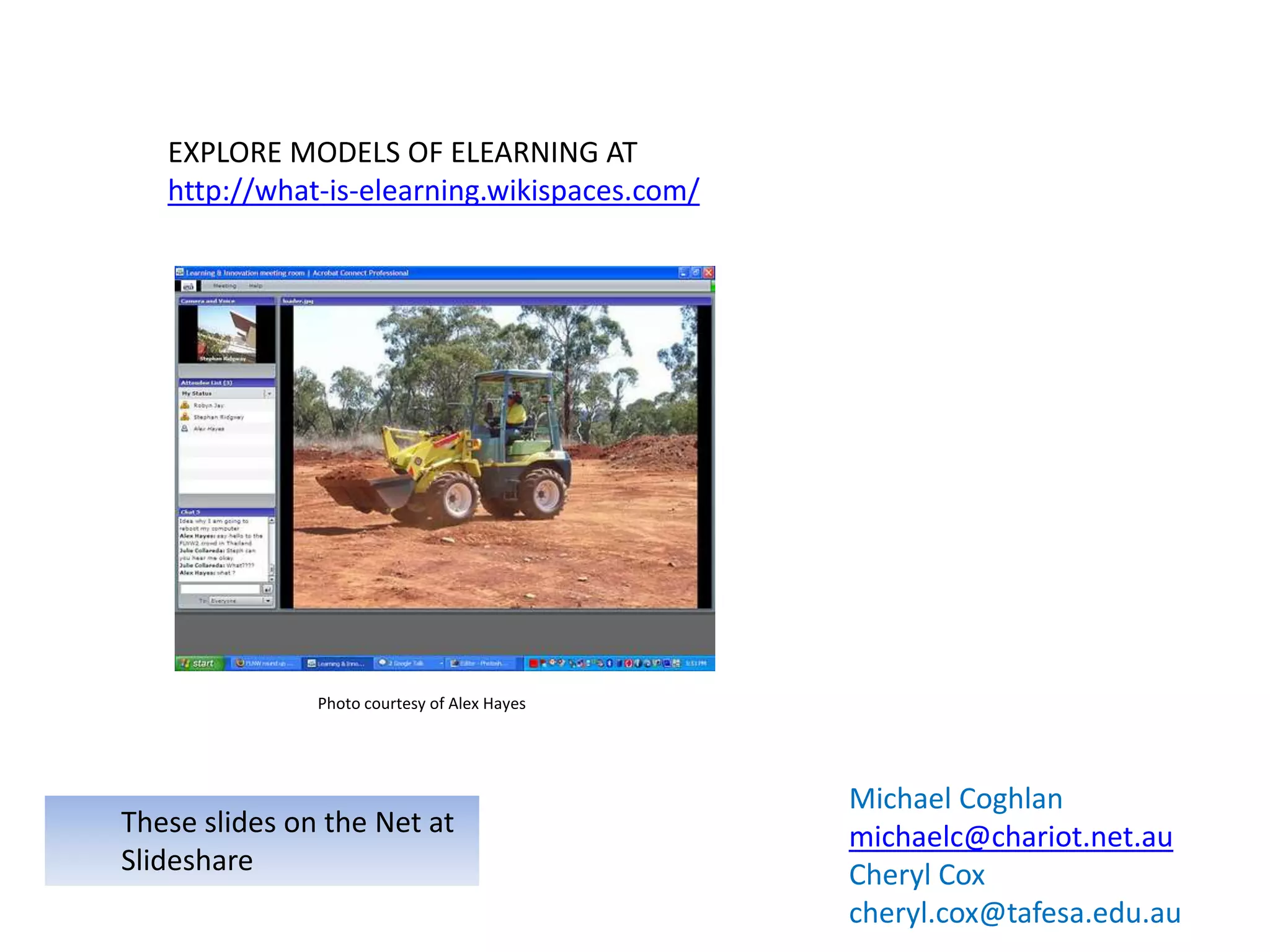 EXPLORE MODELS OF ELEARNING AT
   http://what-is-elearning.wikispaces.com/




               Photo courtesy of Alex Hayes




                                              Michael Coghlan
These slides on the Net at                    michaelc@chariot.net.au
Slideshare                                    Cheryl Cox
                                              cheryl.cox@tafesa.edu.au
 