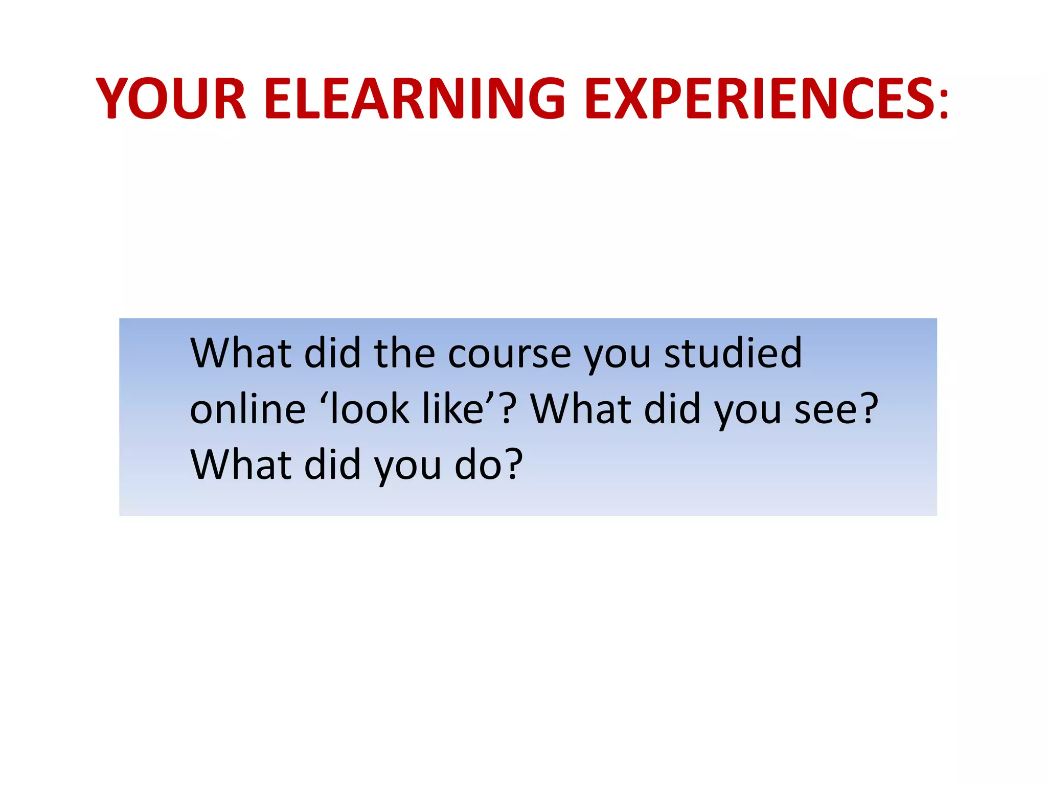 YOUR ELEARNING EXPERIENCES:


  What did the course you studied
  online ‘look like’? What did you see?
  What did you do?
 