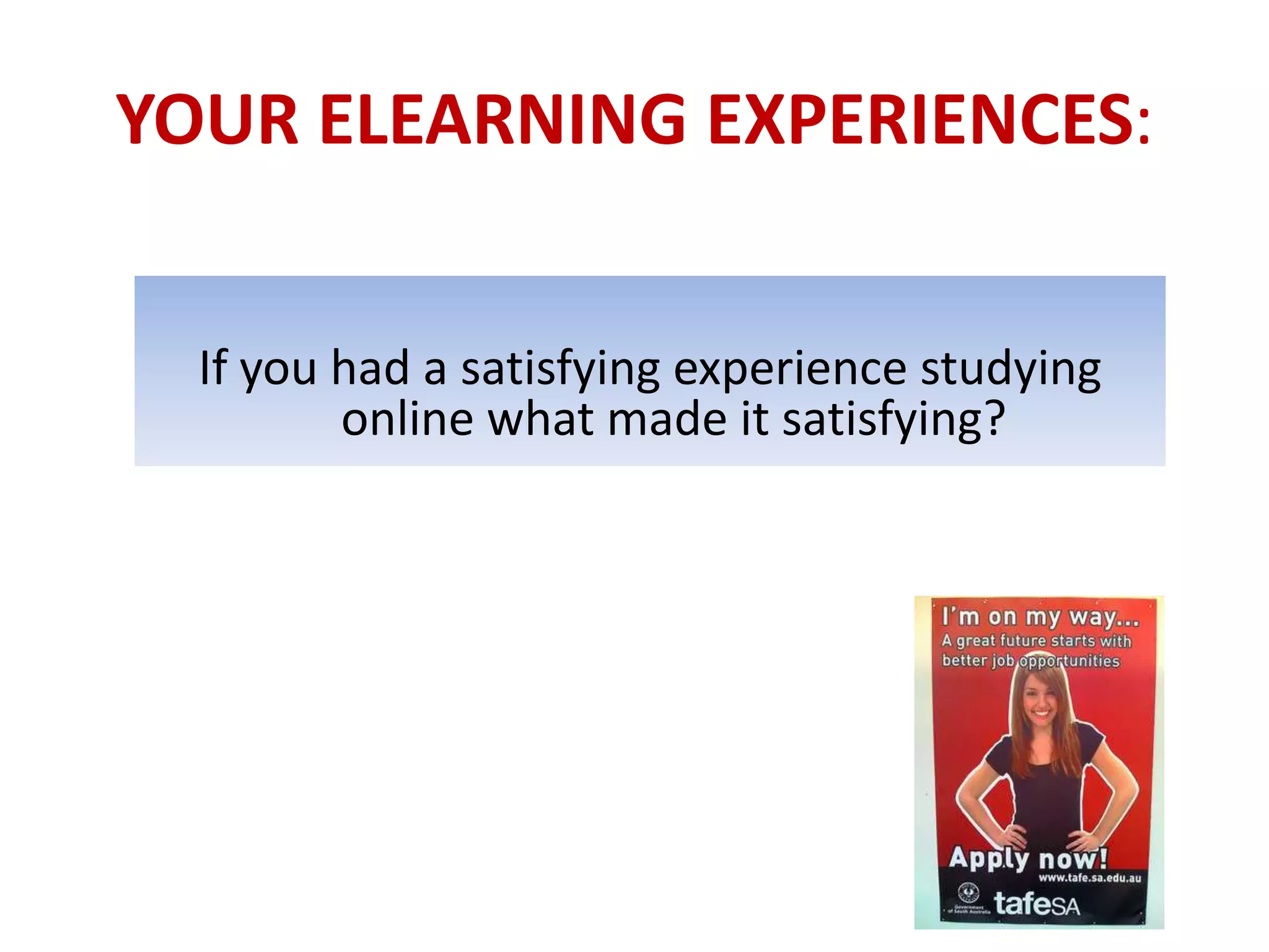 YOUR ELEARNING EXPERIENCES:


  If you had a satisfying experience studying
         online what made it satisfying?
 