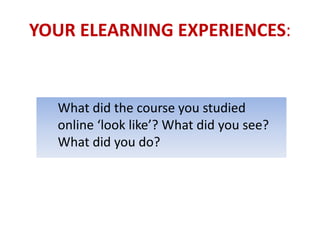 YOUR ELEARNING EXPERIENCES:


  What did the course you studied
  online ‘look like’? What did you see?
  What did you do?
 
